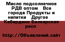Масло подсолнечное РДВ оптом - Все города Продукты и напитки » Другое   . Кабардино-Балкарская респ.